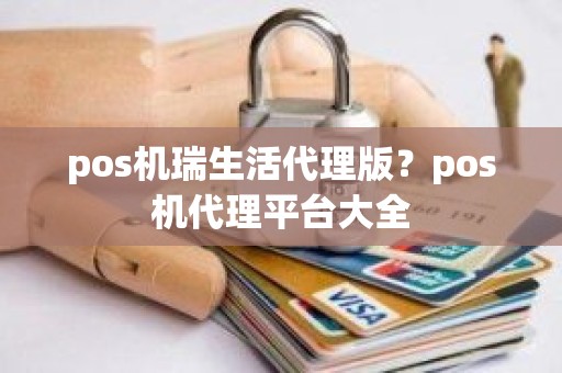 pos机瑞生活代理版？pos机代理平台大全