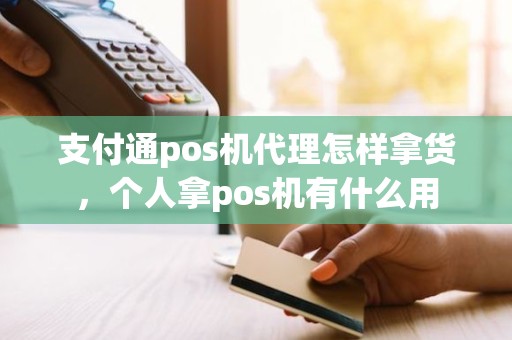 支付通pos机代理怎样拿货，个人拿pos机有什么用