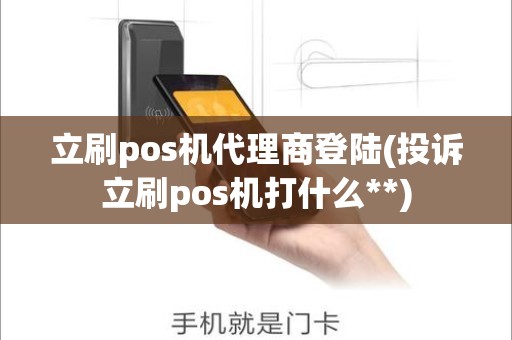 立刷pos机代理商登陆(投诉立刷pos机打什么**)