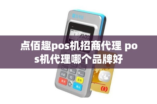 点佰趣pos机招商代理 pos机代理哪个品牌好