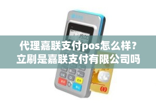 代理嘉联支付pos怎么样？立刷是嘉联支付有限公司吗