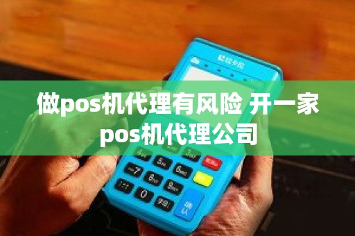 做pos机代理有风险 开一家pos机代理公司