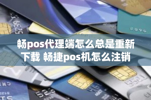 畅pos代理端怎么总是重新下载 畅捷pos机怎么注销