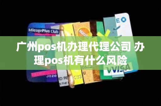 广州pos机办理代理公司 办理pos机有什么风险