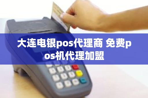 大连电银pos代理商 免费pos机代理加盟