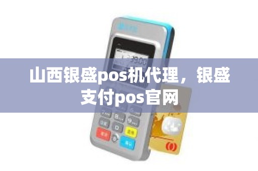 山西银盛pos机代理，银盛支付pos官网