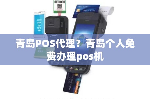 青岛POS代理？青岛个人免费办理pos机