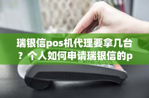 瑞银信pos机代理要拿几台？个人如何申请瑞银信的pos机