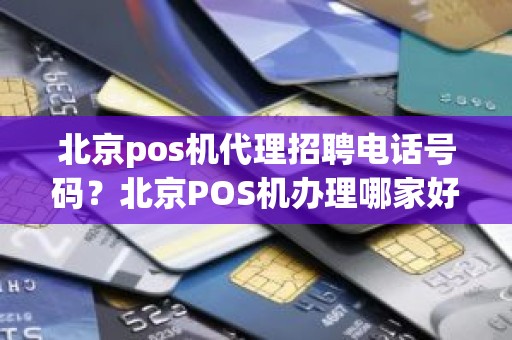 北京pos机代理招聘电话号码？北京POS机办理哪家好