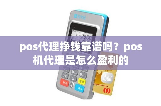 pos代理挣钱靠谱吗？pos机代理是怎么盈利的