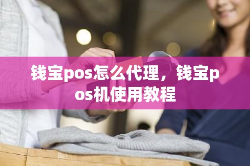 钱宝pos怎么代理，钱宝pos机使用教程