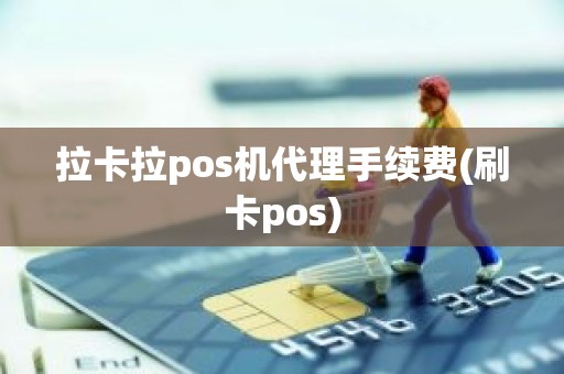 拉卡拉pos机代理手续费(刷卡pos)