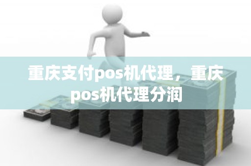 重庆支付pos机代理，重庆pos机代理分润