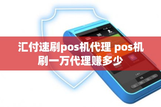 汇付速刷pos机代理 pos机刷一万代理赚多少