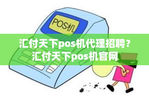 汇付天下pos机代理招聘？汇付天下pos机官网