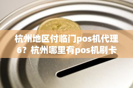 杭州地区付临门pos机代理6？杭州哪里有pos机刷卡的