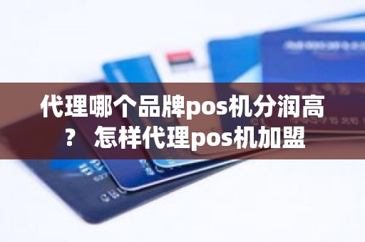 代理哪个品牌pos机分润高？ 怎样代理pos机加盟