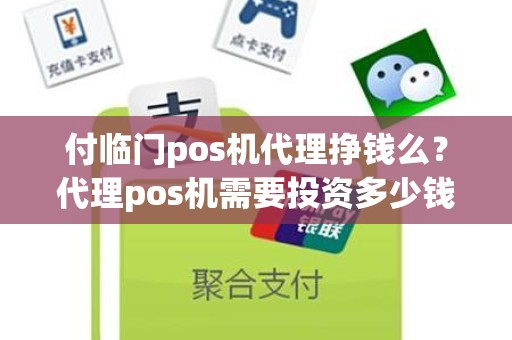 付临门pos机代理挣钱么？代理pos机需要投资多少钱