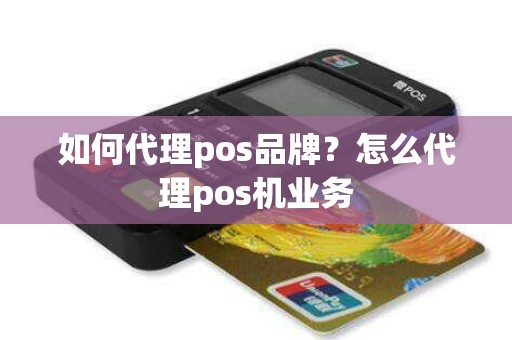 如何代理pos品牌？怎么代理pos机业务