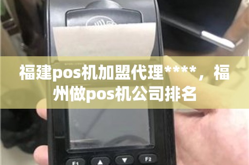 福建pos机加盟代理****，福州做pos机公司排名