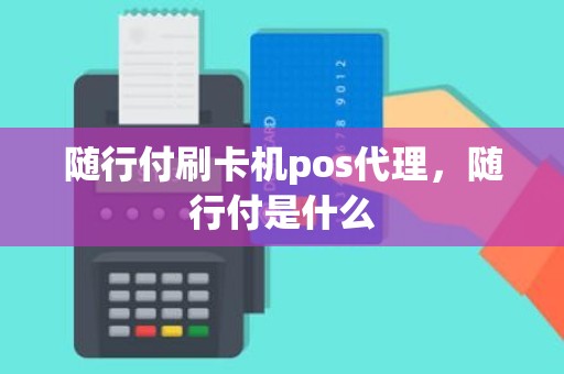 随行付刷卡机pos代理，随行付是什么