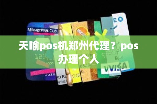 天喻pos机郑州代理？pos办理个人