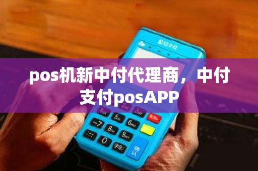 pos机新中付代理商，中付支付posAPP