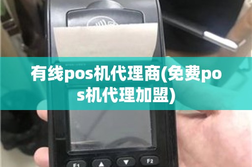 有线pos机代理商(免费pos机代理加盟)