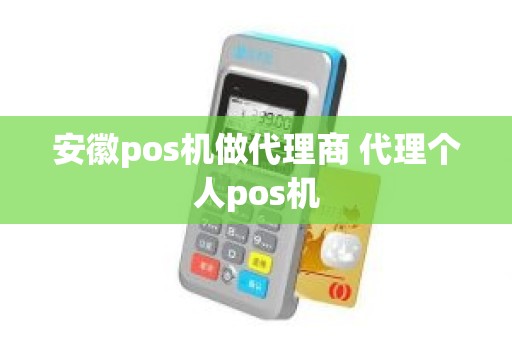 安徽pos机做代理商 代理个人pos机 安徽pos机做代理商 代理个人pos机