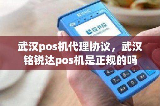 武汉pos机代理协议,武汉铭锐达pos机是正规的吗 武汉pos机代理协议,武汉铭锐达pos机是正规的吗