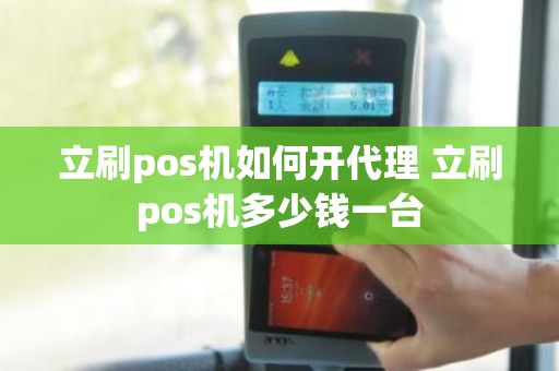 立刷pos机如何开代理 立刷pos机多少钱一台