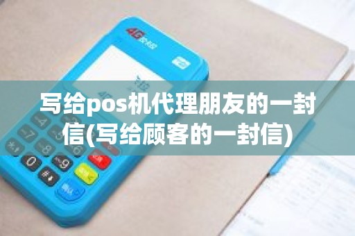 写给pos机代理朋友的一封信(写给顾客的一封信)