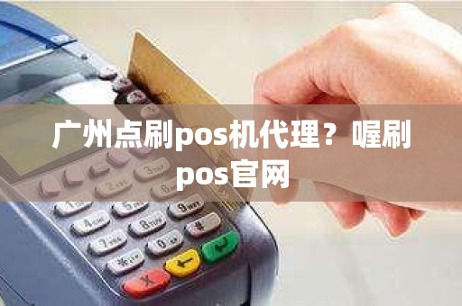 广州点刷pos机代理？喔刷pos官网