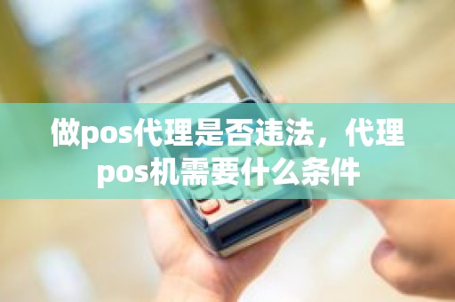 做pos代理是否违法，代理pos机需要什么条件