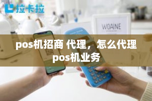 pos机招商 代理，怎么代理pos机业务