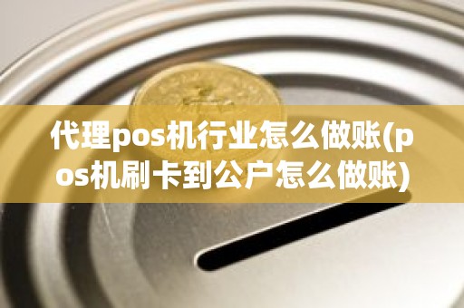 代理pos机行业怎么做账(pos机刷卡到公户怎么做账)