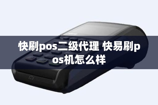 快刷pos二级代理 快易刷pos机怎么样