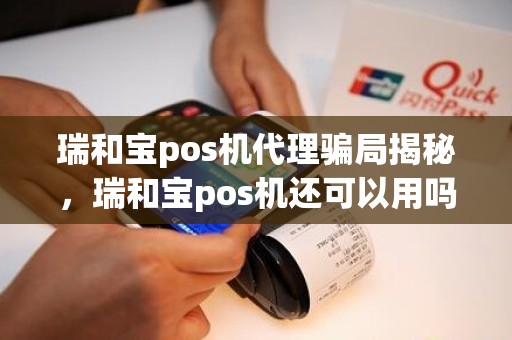 瑞和宝pos机代理骗局揭秘，瑞和宝pos机还可以用吗