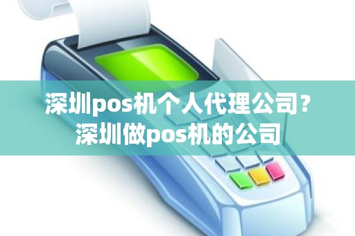 深圳pos机个人代理公司？深圳做pos机的公司