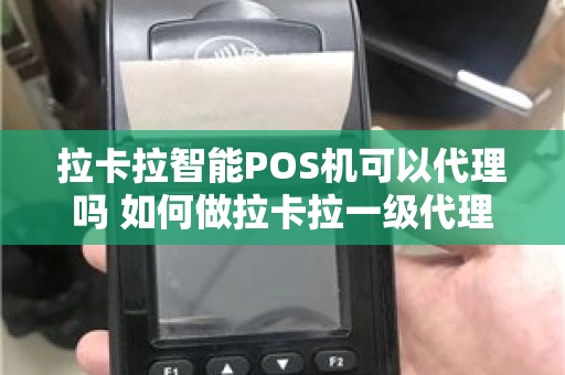 拉卡拉智能POS机可以代理吗 如何做拉卡拉一级代理