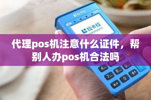 代理pos机注意什么证件，帮别人办pos机合法吗