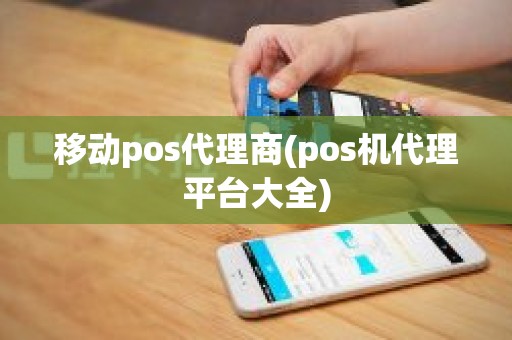 移动pos代理商(pos机代理平台大全)