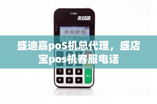 盛迪嘉poS机总代理，盛店宝pos机客服电话