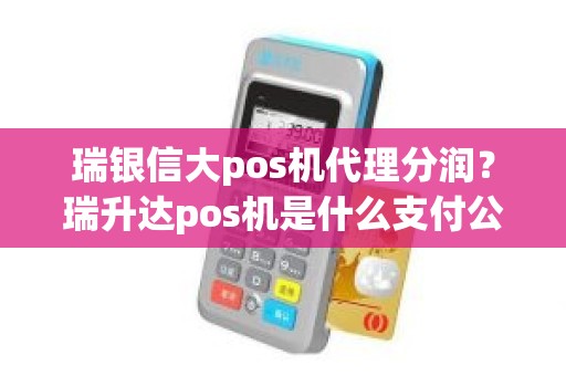 瑞银信大pos机代理分润？瑞升达pos机是什么支付公司