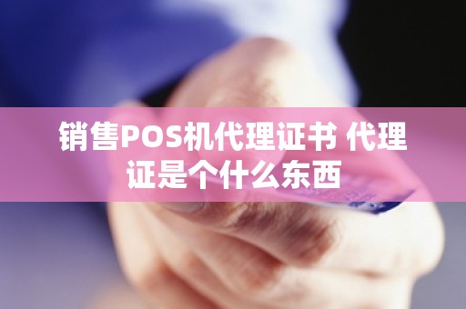 销售POS机代理证书 代理证是个什么东西