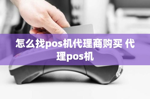 怎么找pos机代理商购买 代理pos机