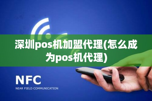 深圳pos机加盟代理(怎么成为pos机代理)