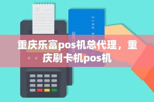 重庆乐富pos机总代理，重庆刷卡机pos机