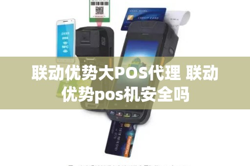 联动优势大POS代理 联动优势pos机安全吗