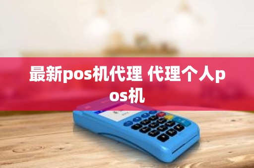 最新pos机代理 代理个人pos机